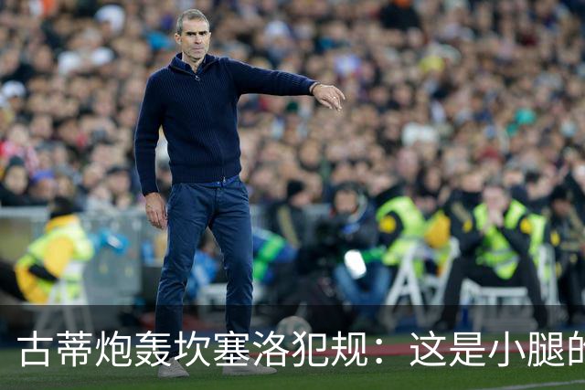 古蒂炮轰坎塞洛犯规：这是小腿的“红色警报”！
