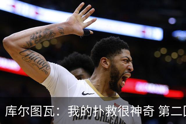 库尔图瓦：我的扑救很神奇 第二回合是决赛