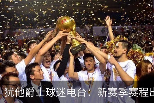 犹他爵士球迷电台：新赛季赛程出炉，更多期待和挑战